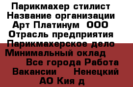 Парикмахер-стилист › Название организации ­ Арт Платинум, ООО › Отрасль предприятия ­ Парикмахерское дело › Минимальный оклад ­ 17 500 - Все города Работа » Вакансии   . Ненецкий АО,Кия д.